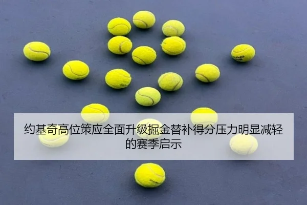 约基奇高位策应全面升级掘金替补得分压力明显减轻的赛季启示